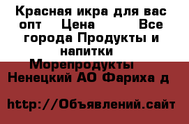 Красная икра для вас.опт. › Цена ­ 900 - Все города Продукты и напитки » Морепродукты   . Ненецкий АО,Фариха д.